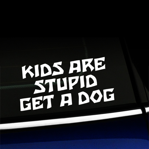 Kids are stupid Get a dog - Vinyl Car Decal Product Page