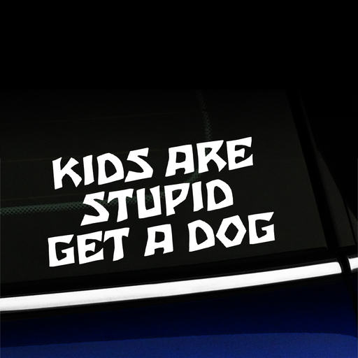 Kids are stupid Get a dog - Vinyl Car Decal