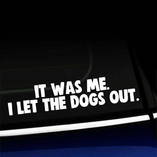 It was me. I let the dogs out. - Vinyl Decal