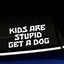 Kids are stupid Get a dog - Vinyl Car Decal thumbnail